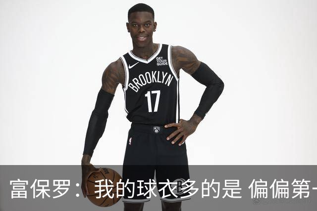 富保罗：我的球衣多的是 偏偏第一次遇到詹姆斯时和他穿了同一件