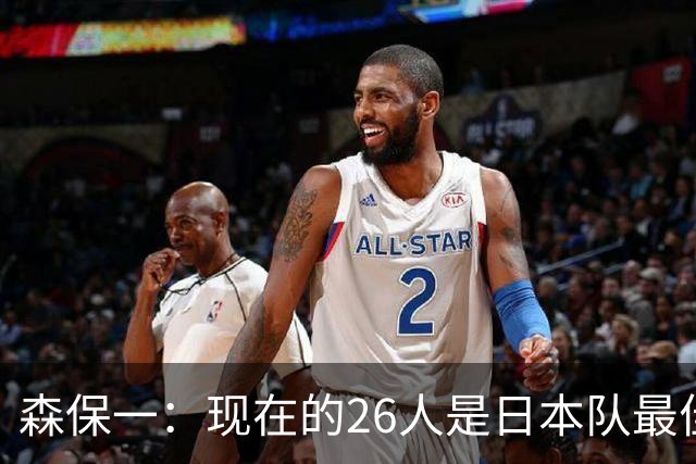 森保一：现在的26人是日本队最佳阵 接下来每场比赛都要全力取胜